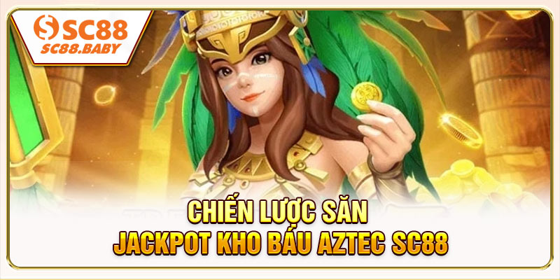Chiến lược săn jackpot Kho Báu Aztec SC88