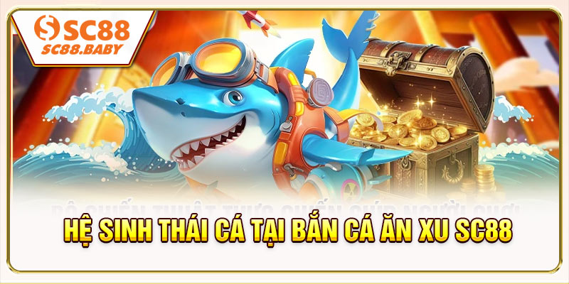 Hệ sinh thái cá tại Bắn Cá Ăn Xu SC88